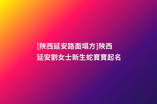 [陜西延安路面塌方]陜西延安劉女士新生蛇寶寶起名-第1張-公司起名-玄機(jī)派